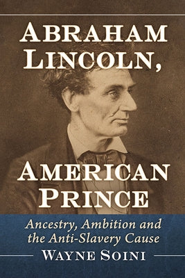 Abraham Lincoln, American Prince: Ancestry, Ambition and the Anti-Slavery Cause by Soini, Wayne