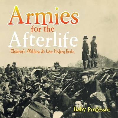 Armies for the Afterlife Children's Military & War History Books by Baby Professor