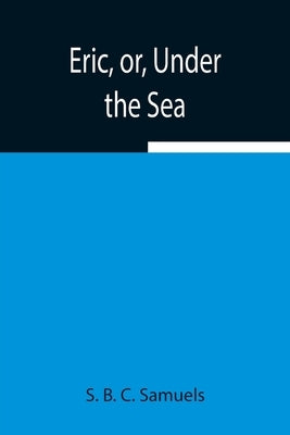 Eric, Or, Under The Sea by B. C. Samuels, S.