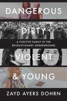 Dangerous, Dirty, Violent, and Young: A Fugitive Family in the Revolutionary Underground by Dohrn, Zayd Ayers