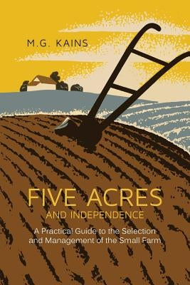 Five Acres and Independence: A Practical Guide to the Selection and Management of the Small Farm by Kains, Maurice G.