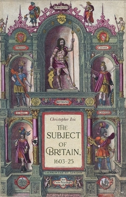 The Subject of Britain, 1603-25 by IVIC, Christopher