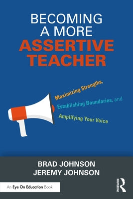 Becoming a More Assertive Teacher: Maximizing Strengths, Establishing Boundaries, and Amplifying Your Voice by Johnson, Brad