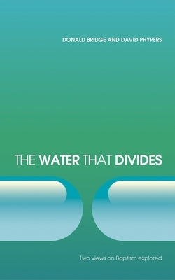 The Water That Divides: Two Views on Baptism Explored by Bridge, Donald