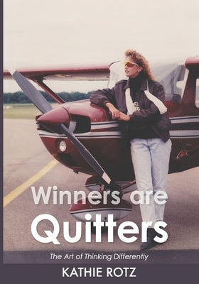 Winners are Quitters: The Art of Thinking Differently by Rotz, Kathie