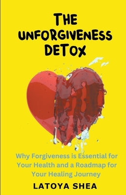 The Unforgiveness Detox by Shea, Latoya