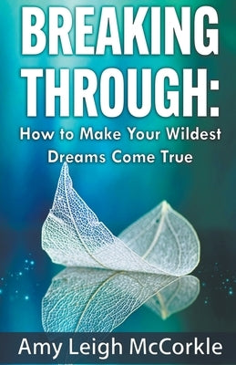 Breaking Through: How to Make Your Wildest Dreams Come True by McCorkle, Amy