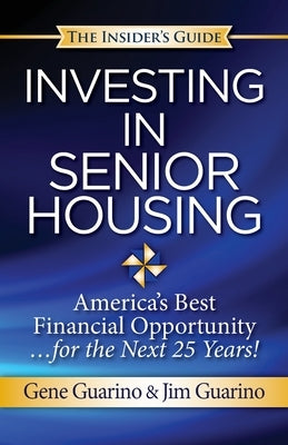 Insider's Guide to Investing in Senior Housing: "America's Best Financial Opportunity for the Next 25 Years!" by Guarino, Jim