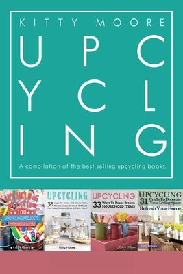 Upcycling Crafts Boxset Vol 1: The Top 4 Best Selling Upcycling Books With 197 Crafts! by Moore, Kitty