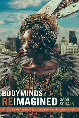 Bodyminds Reimagined: (Dis)ability, Race, and Gender in Black Women's Speculative Fiction by Schalk, Sami