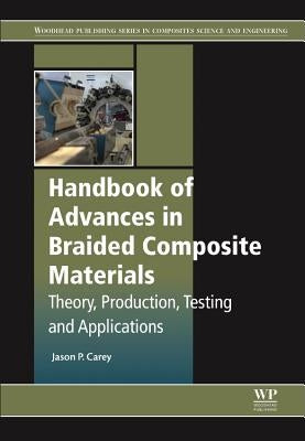Handbook of Advances in Braided Composite Materials: Theory, Production, Testing and Applications by Carey, Jason P.