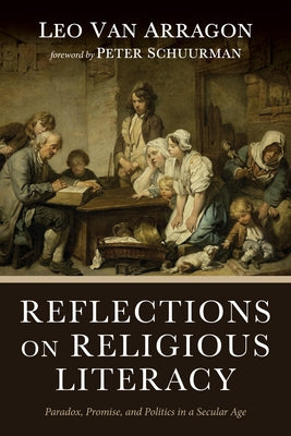 Reflections on Religious Literacy: Paradox, Promise, and Politics in a Secular Age by Van Arragon, Leo