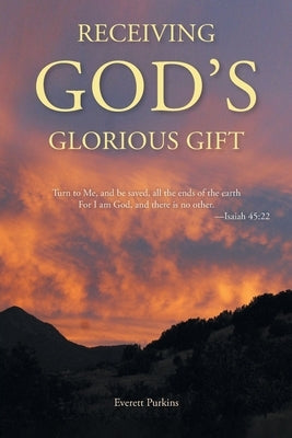 Receiving God's Glorious Gift: Turn to Me, and be saved, all the ends of the earth For I am God, and there is no other. by Purkins, Everett