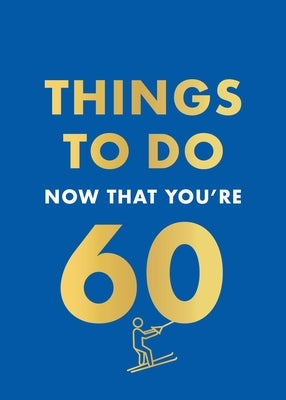 Things to Do Now That You're 60 by Kent, Graeme