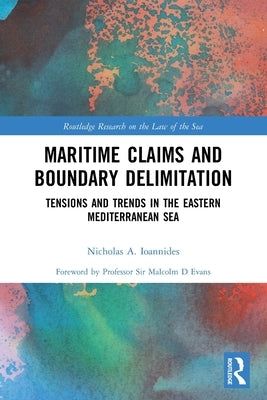 Maritime Claims and Boundary Delimitation: Tensions and Trends in the Eastern Mediterranean Sea by Ioannides, Nicholas A.