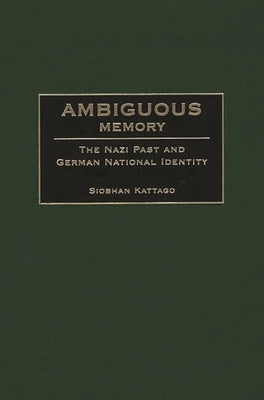 Ambiguous Memory: The Nazi Past and German National Identity by Kattago, Siobhan