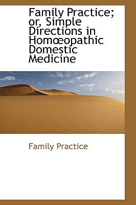 Family Practice; or, Simple Directions in Homopathic Domestic Medicine by Practice, Family