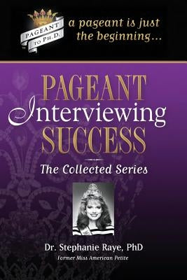 Pageant Interviewing Success: The Collected Series by Raye, Stephanie