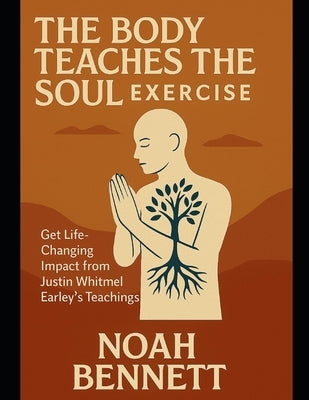 The Body Teaches the Soul Exercise: Get Life-Changing Impact from Justin Whitmel Earley's Teachings by Bennett, Noah