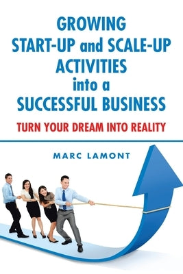 Growing Start-Up and Scale-Up Activities into a Successful Business: Turn Your Dream into Reality by Lamont, Marc