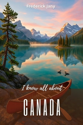 I know everything about Canada: A living history from the St. Lawrence River to the Rocky Mountains by Je Sais Tout