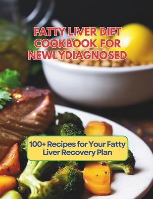 Fatty Liver Diet Cookbook For Newly Diagnosed: 100+ Recipes for Your Fatty Liver Recovery Plan by Britain, Great