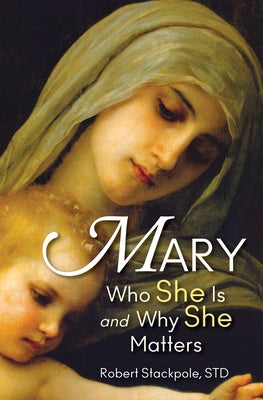Mary: Who She Is and Why She Matters by Stackpole, Robert