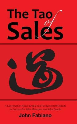 The Tao of Sales: A Conversation About Simple and Fundamental Methods for Success for Sales Managers and Sales People by Fabiano, John