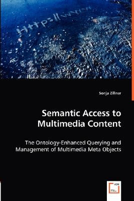 Semantic Access to Multimedia Content - The Ontology-Enhanced Querying and Management of Multimedia Meta Objects by Zillner, Sonja