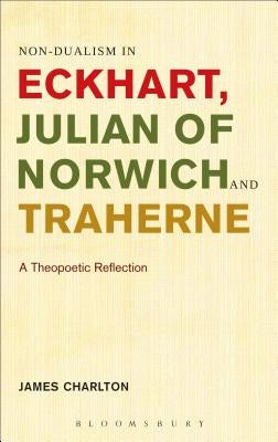 Non-Dualism in Eckhart, Julian of Norwich and Traherne: A Theopoetic Reflection by Charlton, James