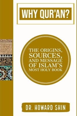 Why Qur'an?: The Origins, Source, and Message of Islam's Most Holy Book by Shin, Howard