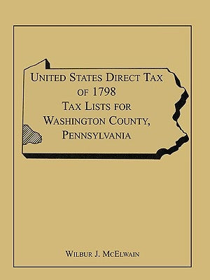 United States Direct Tax of 1798 Tax Lists for Washington County, Pennsylvania by McElwain, Wilbur J.