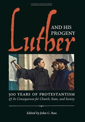 Luther and His Progeny: 500 Years of Protestantism and Its Consequences for Church, State, and Society by Rao, John C.