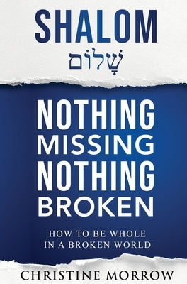 Shalom - Nothing Missing Nothing Broken: How to Be Whole in a Broken World by Morrow, Christine A.