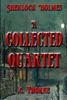 A Collected Quartet: The Continuing Chronicles of Sherlock Holmes by Thorne, L.