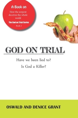 God on Trial: : Have We Been Lied To? Is God a Killer? by Grant, Oswald And Denice