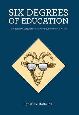 Six Degrees of Education: From Teaching in Mumbai to Investment Research in New York by Chithelen, Ignatius