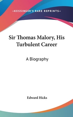 Sir Thomas Malory, His Turbulent Career: A Biography by Hicks, Edward
