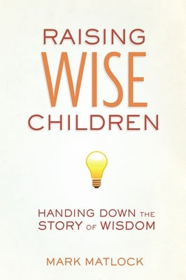 Raising Wise Children: Handing Down the Story of Wisdom by Matlock, Mark