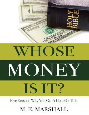 Whose Money Is It?: Five Reasons Why You Can't Hold On To It by Marshall, M. E.