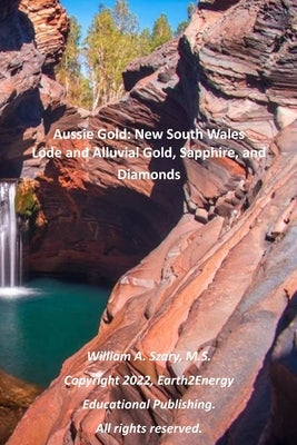 Aussie Gold: New South Wales: Lode and Alluvial Gold, Sapphire, and Diamonds by Szary M. S., William A.