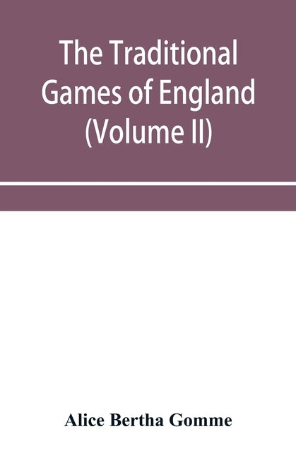 The traditional games of England, Scotland, and Ireland, with tunes, singing-rhymes, and methods of playing according to the variants extant and recor by Bertha Gomme, Alice