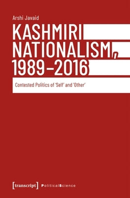 Kashmiri Nationalism, 1989-2016: Contested Politics of >Selfother by Javaid, Arshi
