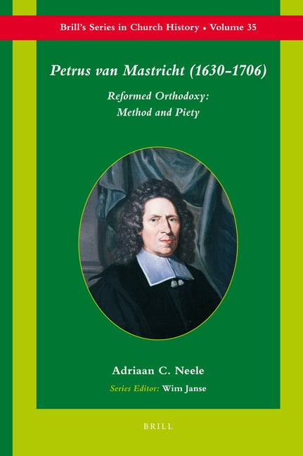 Petrus van Mastricht (1630-1706): Reformed Orthodoxy: Method and Piety by Neele, Adriaan