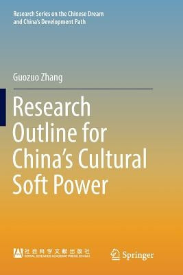 Research Outline for China's Cultural Soft Power by Zhang, Guozuo