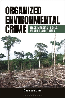 Organized Environmental Crime: Black Markets in Gold, Wildlife, and Timber by Uhm, Daan Van