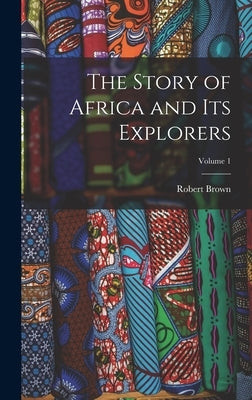 The Story of Africa and Its Explorers; Volume 1 by Brown, Robert