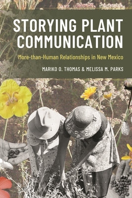 Storying Plant Communication: More-Than-Human Relationships in New Mexico by Thomas, Mariko Oyama