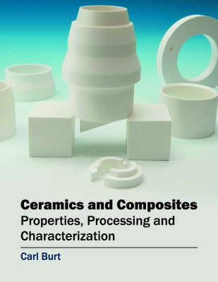 Ceramics and Composites: Properties, Processing and Characterization by Burt, Carl