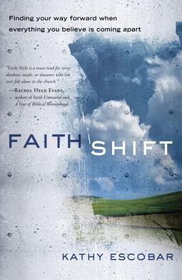 Faith Shift: Finding Your Way Forward When Everything You Believe Is Coming Apart by Escobar, Kathy